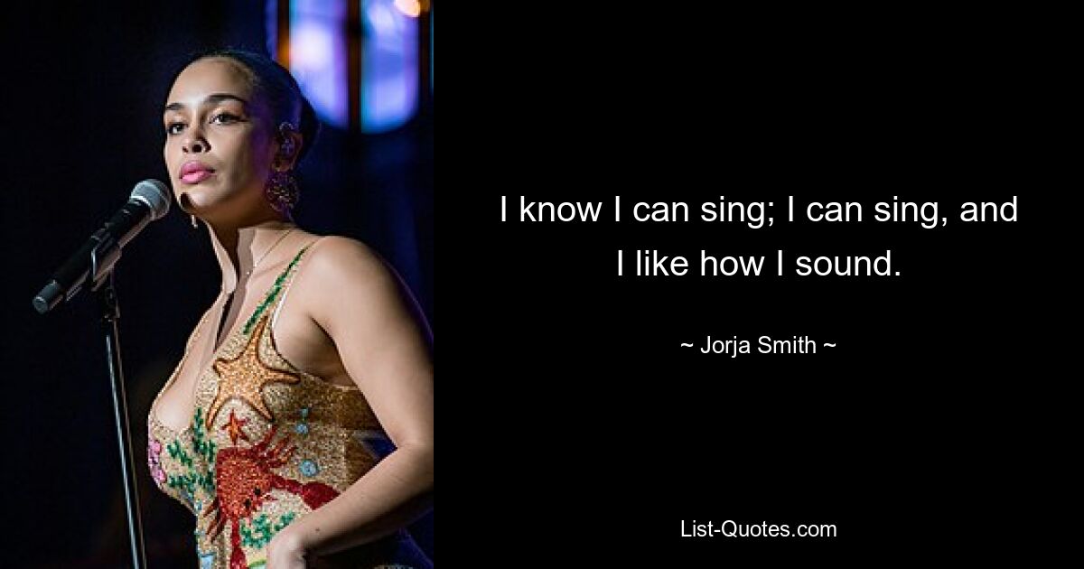 I know I can sing; I can sing, and I like how I sound. — © Jorja Smith