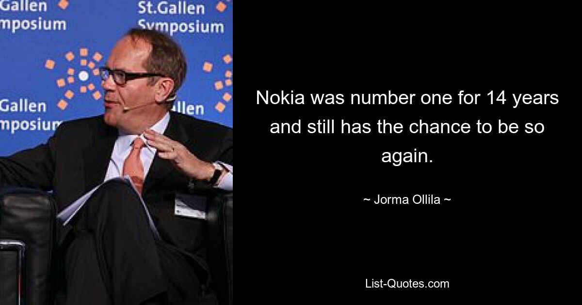 Nokia was number one for 14 years and still has the chance to be so again. — © Jorma Ollila