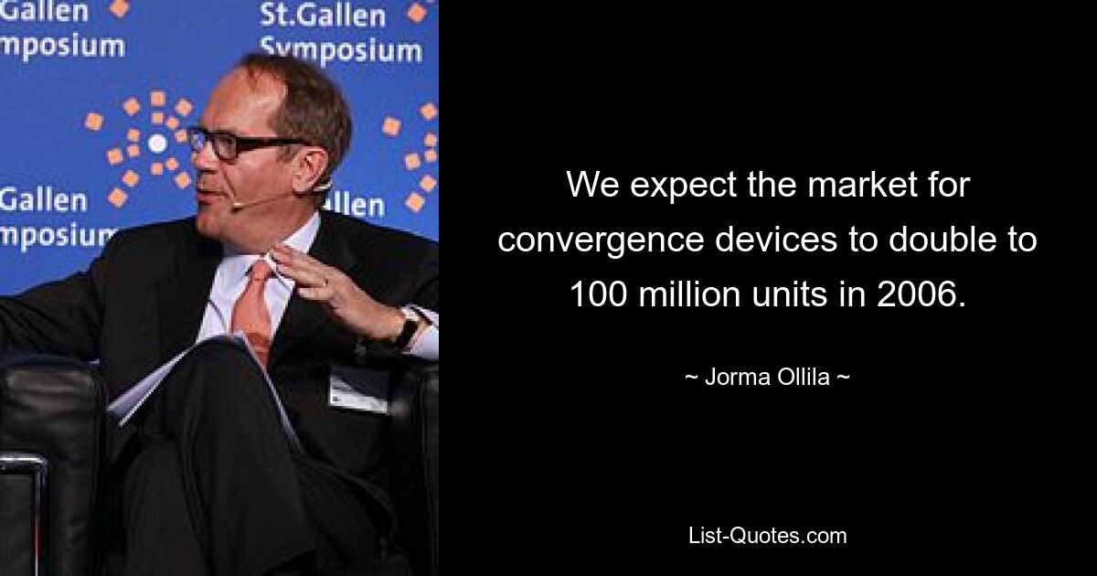 We expect the market for convergence devices to double to 100 million units in 2006. — © Jorma Ollila