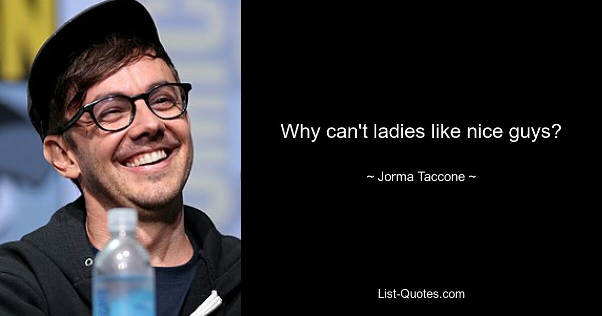 Why can't ladies like nice guys? — © Jorma Taccone