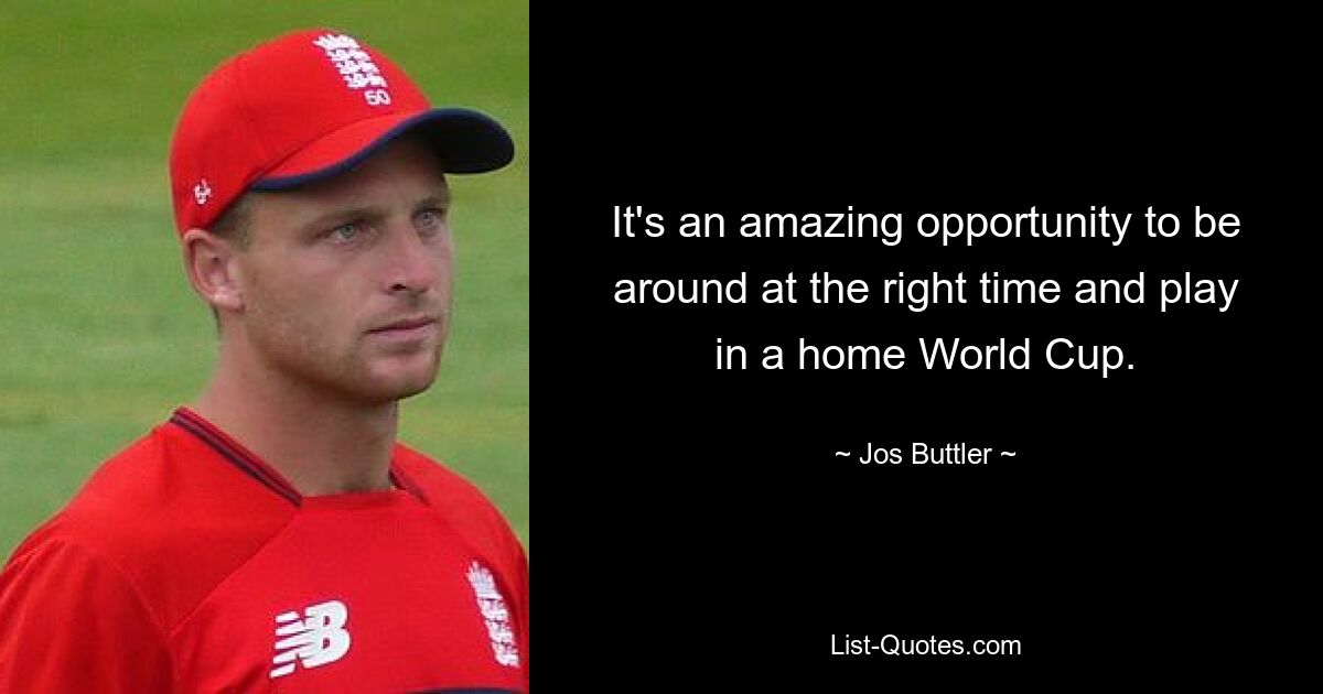 It's an amazing opportunity to be around at the right time and play in a home World Cup. — © Jos Buttler