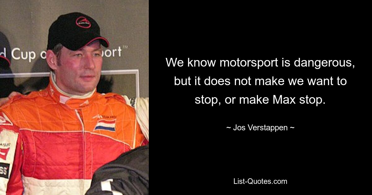 We know motorsport is dangerous, but it does not make we want to stop, or make Max stop. — © Jos Verstappen