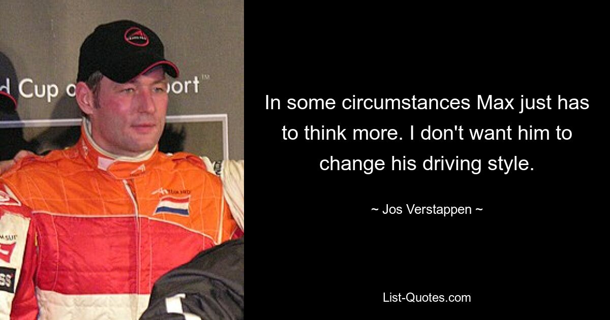 In some circumstances Max just has to think more. I don't want him to change his driving style. — © Jos Verstappen