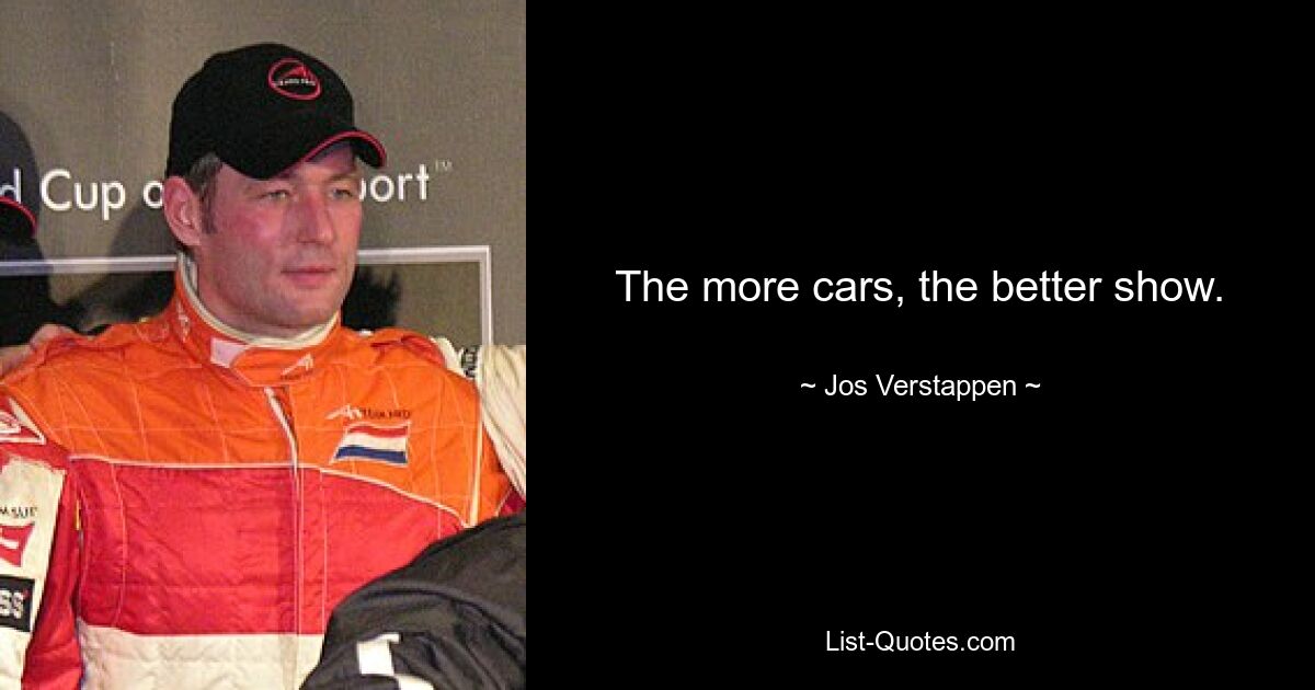 The more cars, the better show. — © Jos Verstappen