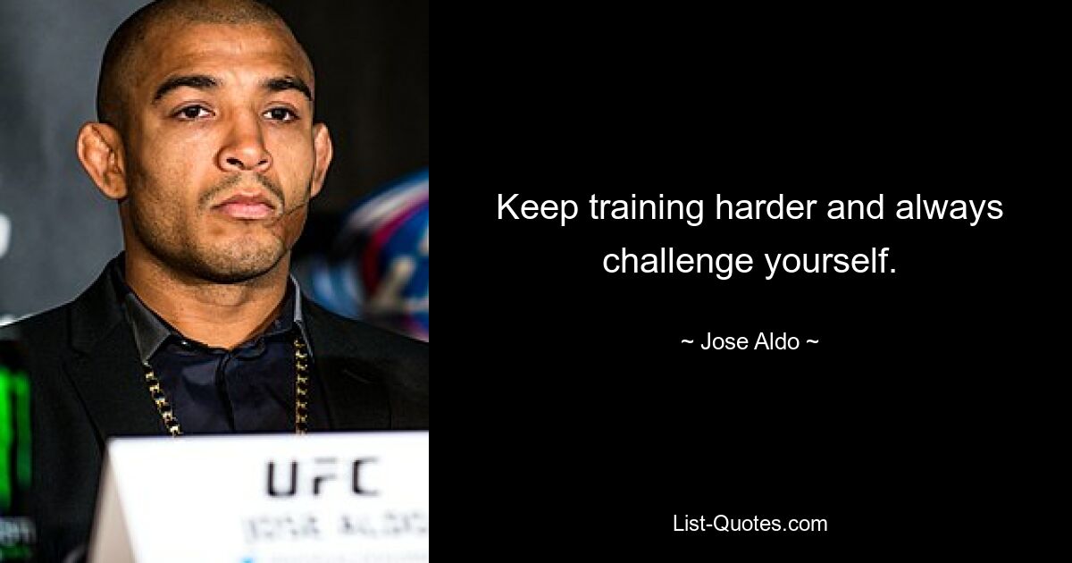 Keep training harder and always challenge yourself. — © Jose Aldo