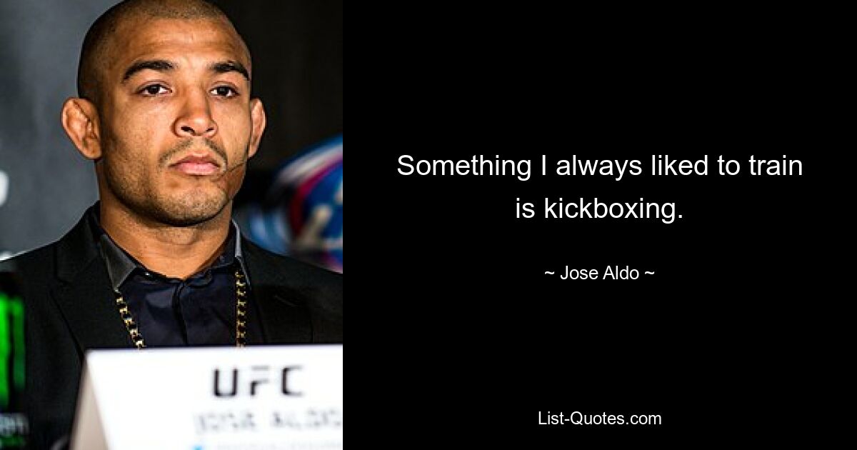 Something I always liked to train is kickboxing. — © Jose Aldo