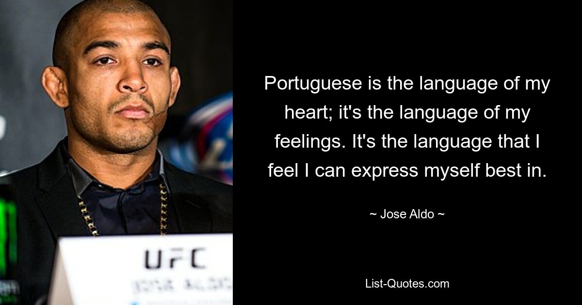 Portuguese is the language of my heart; it's the language of my feelings. It's the language that I feel I can express myself best in. — © Jose Aldo