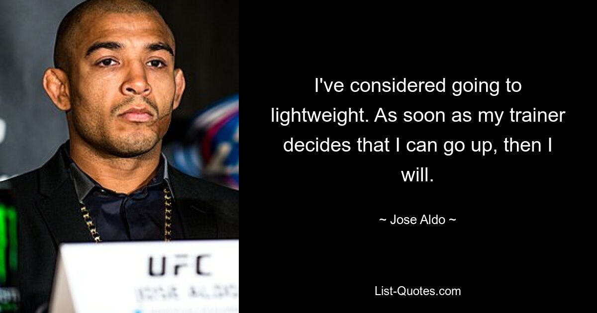 I've considered going to lightweight. As soon as my trainer decides that I can go up, then I will. — © Jose Aldo