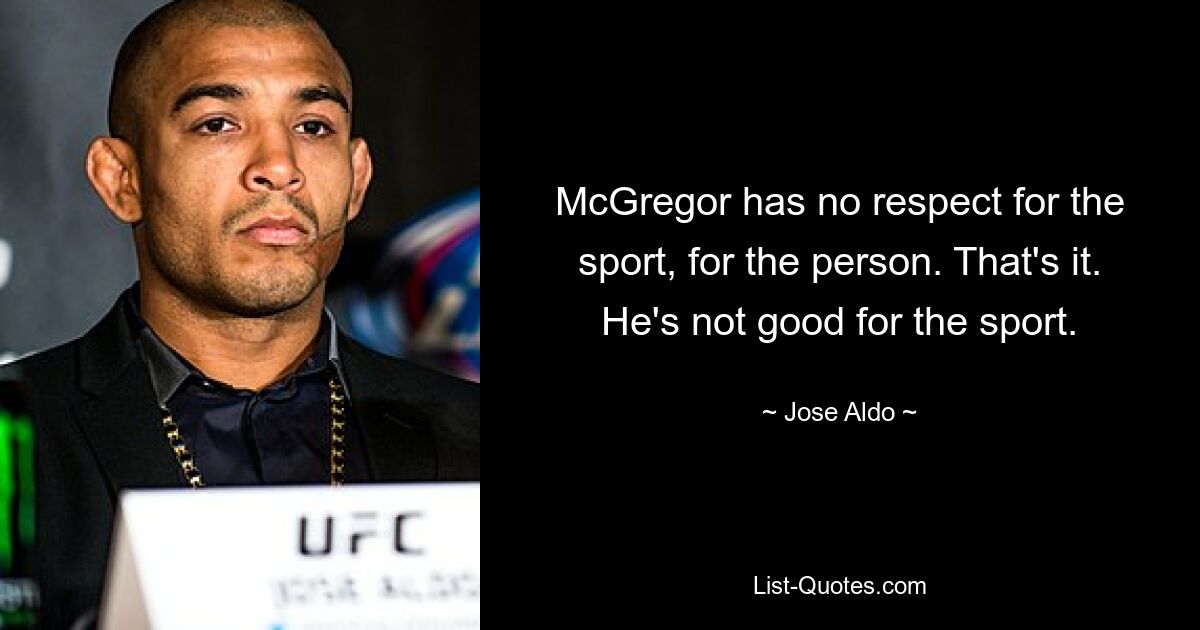 McGregor has no respect for the sport, for the person. That's it. He's not good for the sport. — © Jose Aldo