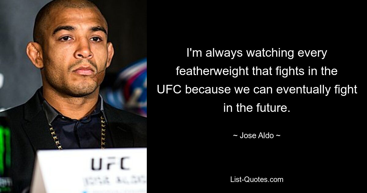 I'm always watching every featherweight that fights in the UFC because we can eventually fight in the future. — © Jose Aldo