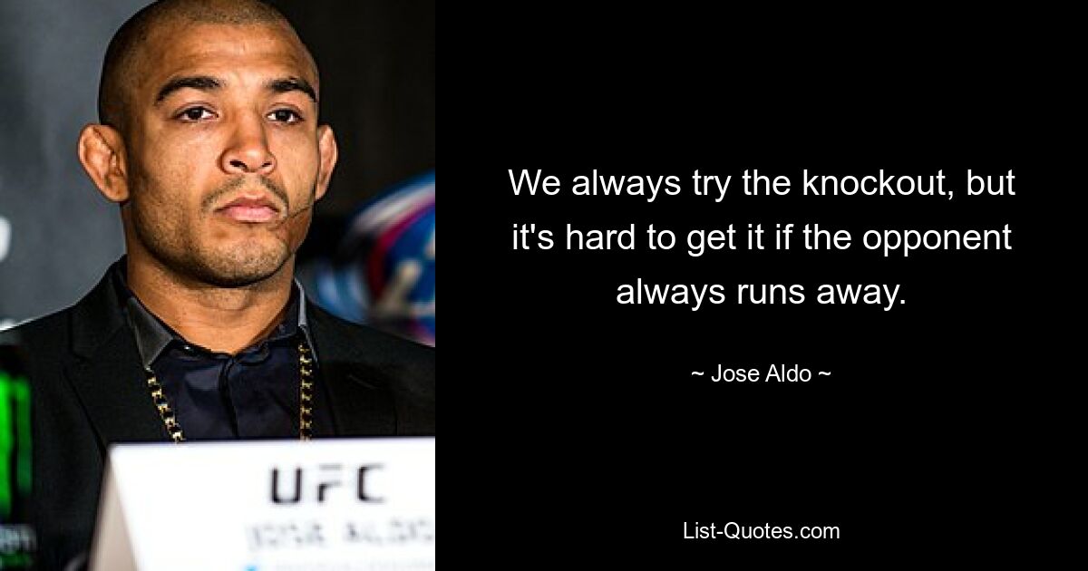 We always try the knockout, but it's hard to get it if the opponent always runs away. — © Jose Aldo