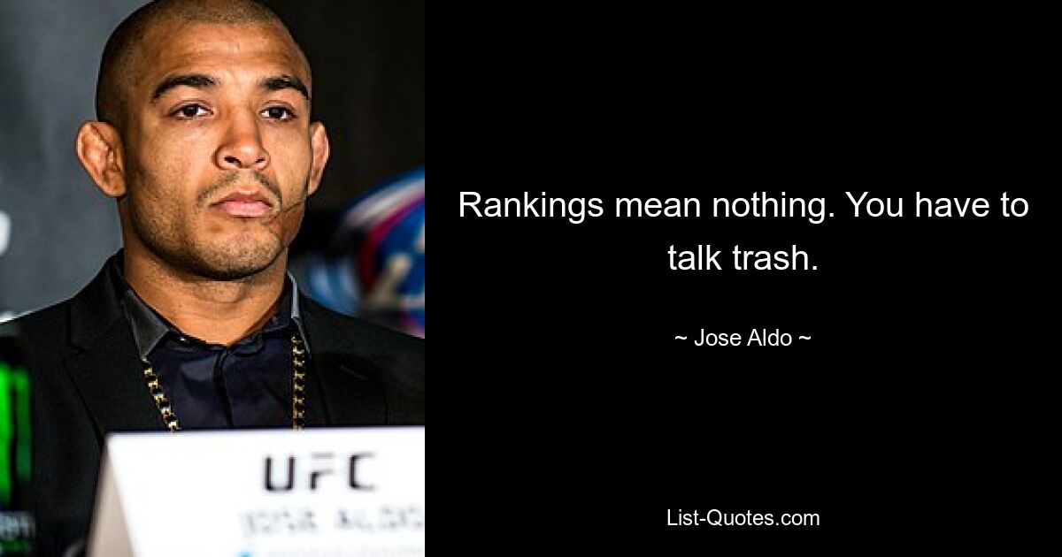 Rankings mean nothing. You have to talk trash. — © Jose Aldo