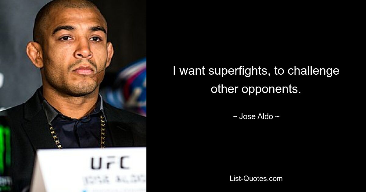 I want superfights, to challenge other opponents. — © Jose Aldo