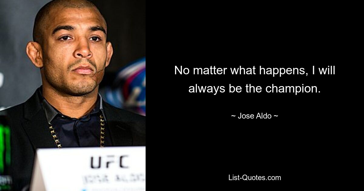 No matter what happens, I will always be the champion. — © Jose Aldo