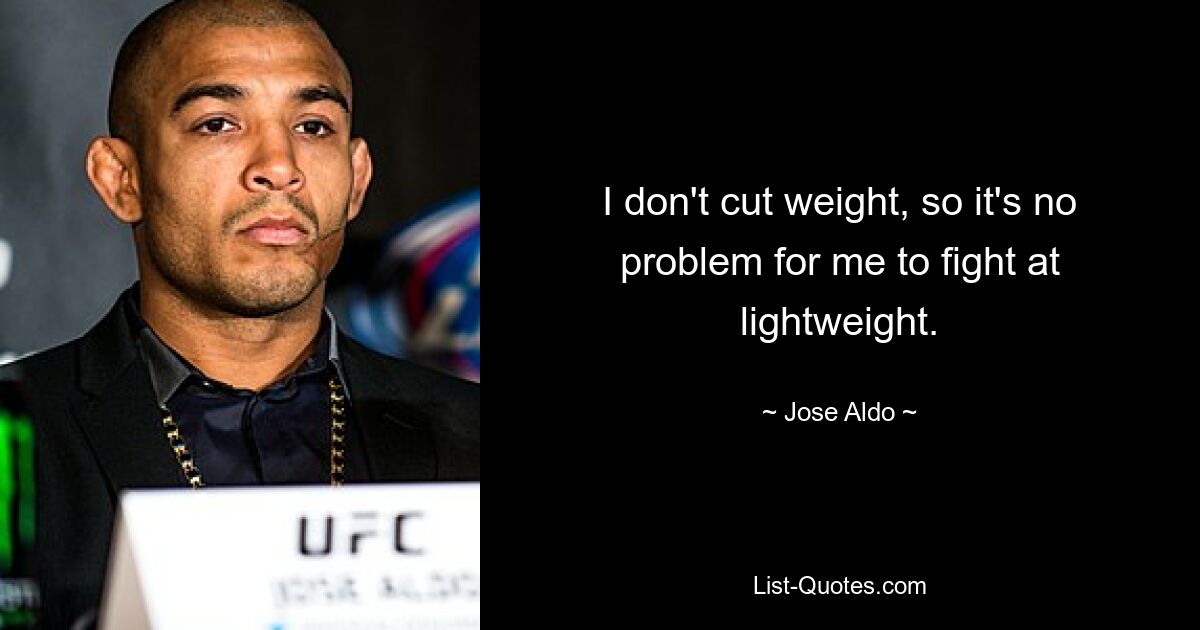 I don't cut weight, so it's no problem for me to fight at lightweight. — © Jose Aldo