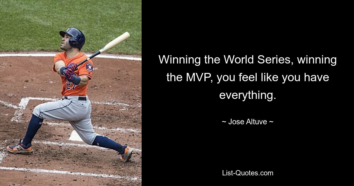 Winning the World Series, winning the MVP, you feel like you have everything. — © Jose Altuve