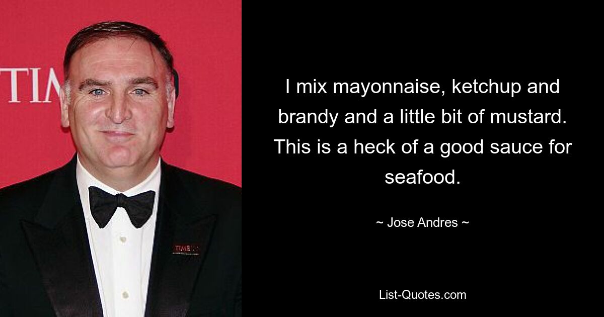 I mix mayonnaise, ketchup and brandy and a little bit of mustard. This is a heck of a good sauce for seafood. — © Jose Andres