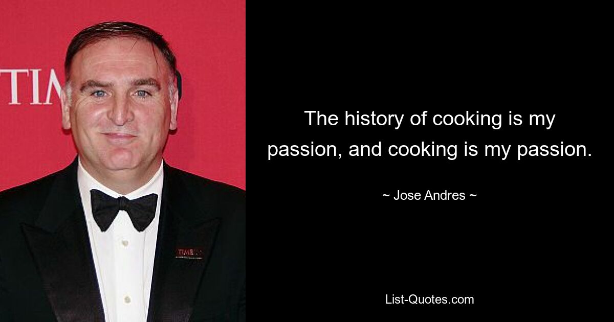 The history of cooking is my passion, and cooking is my passion. — © Jose Andres