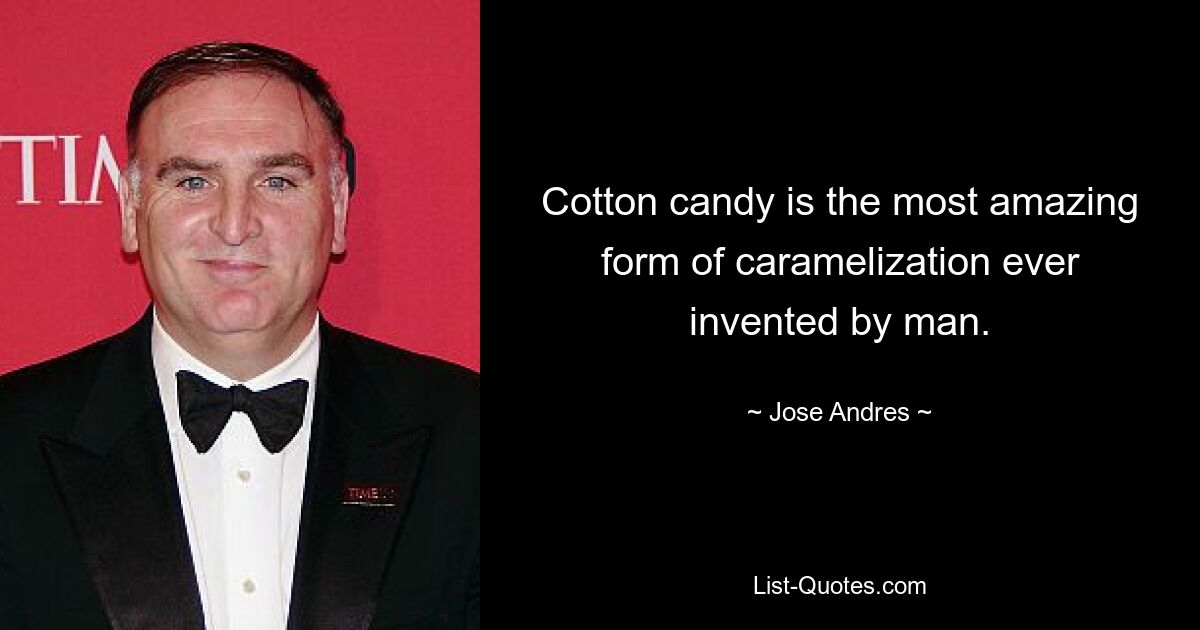 Cotton candy is the most amazing form of caramelization ever invented by man. — © Jose Andres