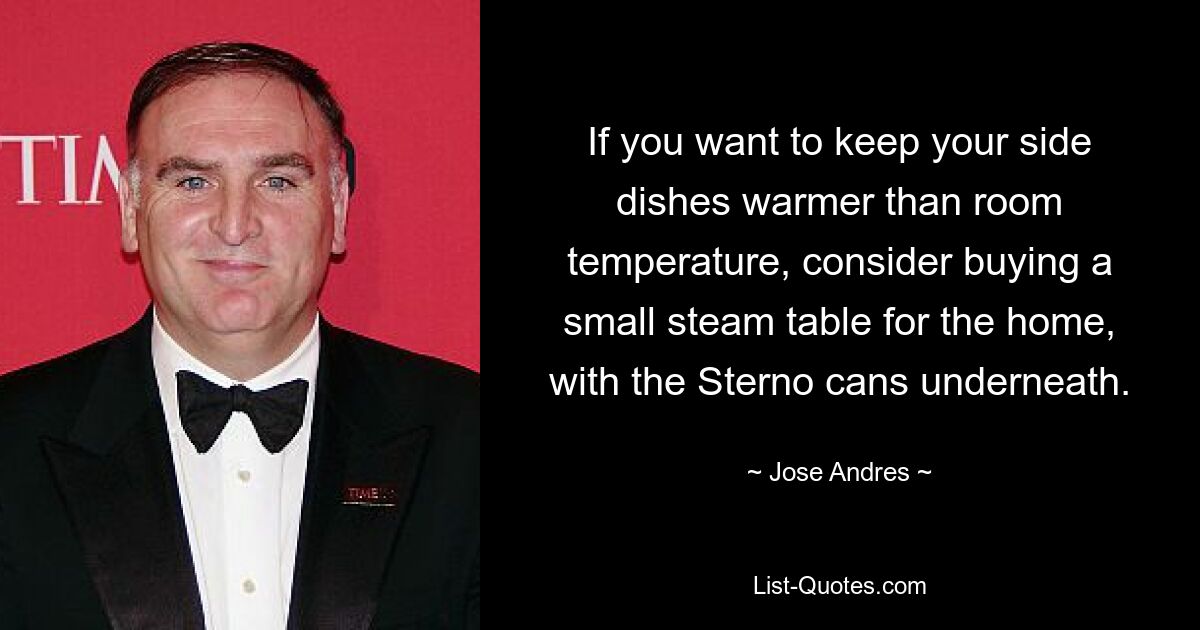 If you want to keep your side dishes warmer than room temperature, consider buying a small steam table for the home, with the Sterno cans underneath. — © Jose Andres