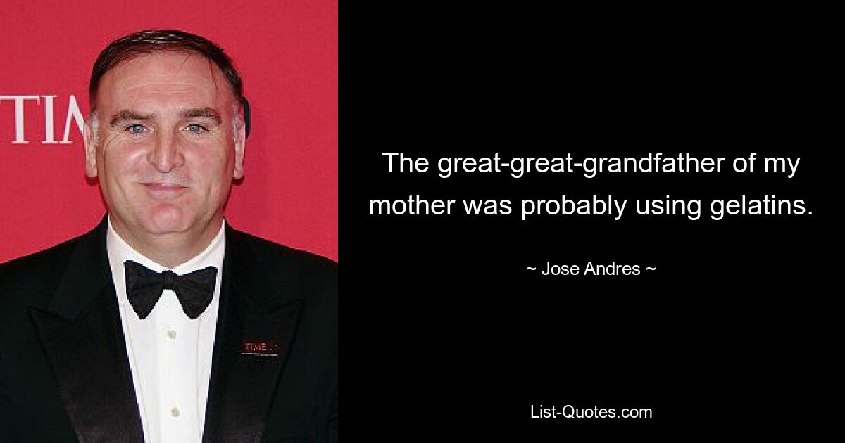 The great-great-grandfather of my mother was probably using gelatins. — © Jose Andres