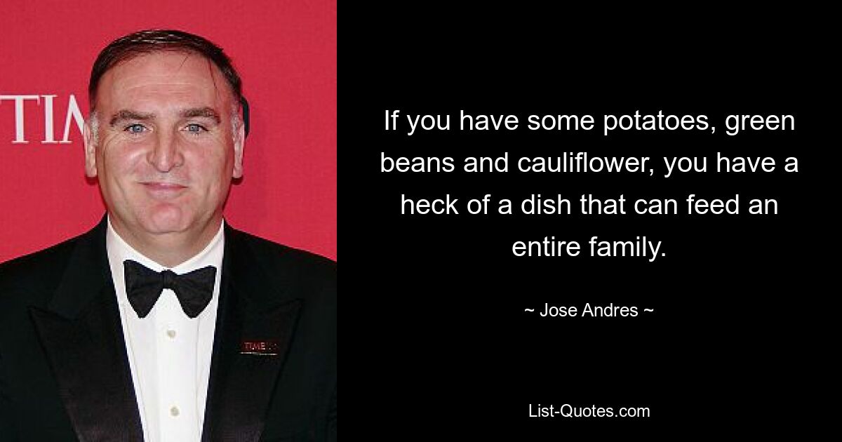 If you have some potatoes, green beans and cauliflower, you have a heck of a dish that can feed an entire family. — © Jose Andres