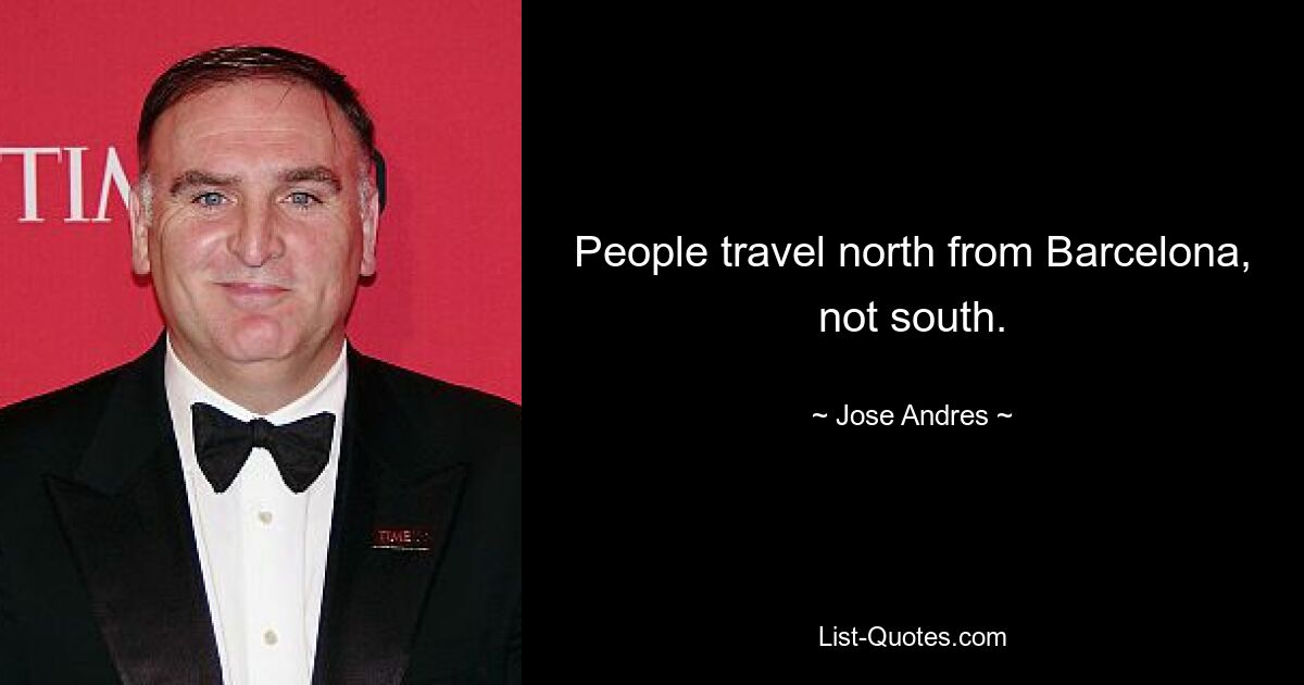 People travel north from Barcelona, not south. — © Jose Andres