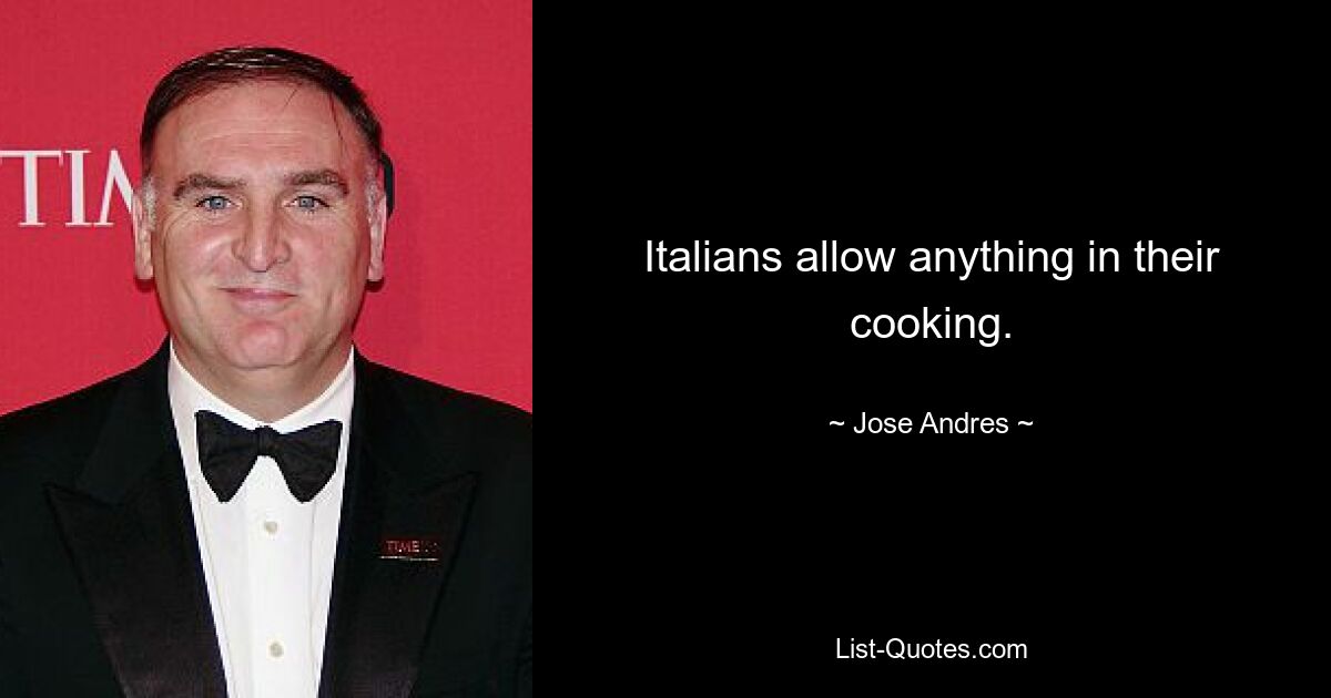 Italians allow anything in their cooking. — © Jose Andres