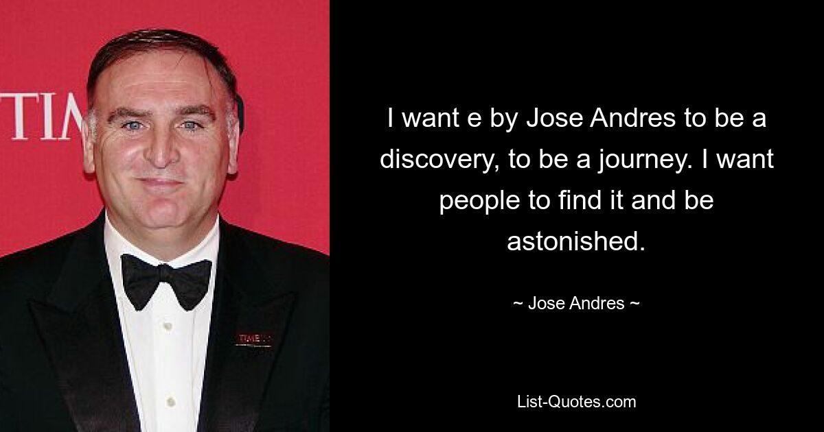 I want e by Jose Andres to be a discovery, to be a journey. I want people to find it and be astonished. — © Jose Andres