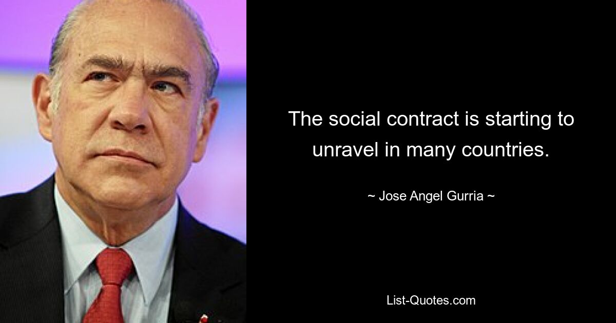 The social contract is starting to unravel in many countries. — © Jose Angel Gurria