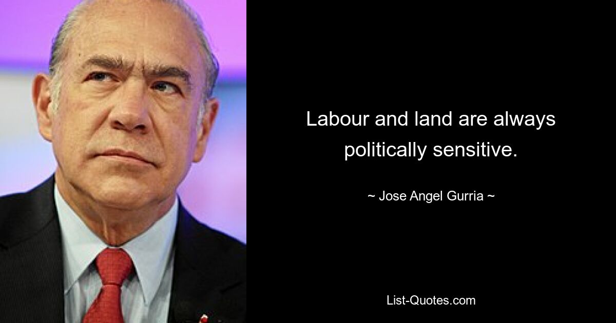 Labour and land are always politically sensitive. — © Jose Angel Gurria