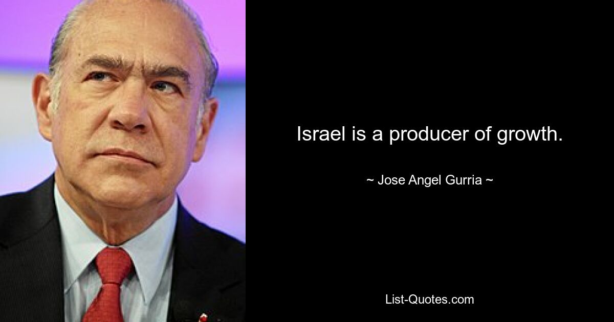 Israel is a producer of growth. — © Jose Angel Gurria