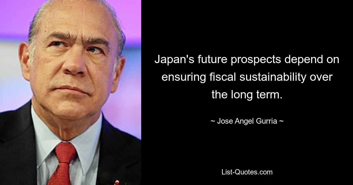 Japan's future prospects depend on ensuring fiscal sustainability over the long term. — © Jose Angel Gurria