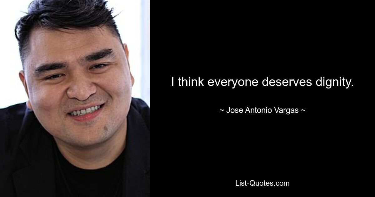 I think everyone deserves dignity. — © Jose Antonio Vargas