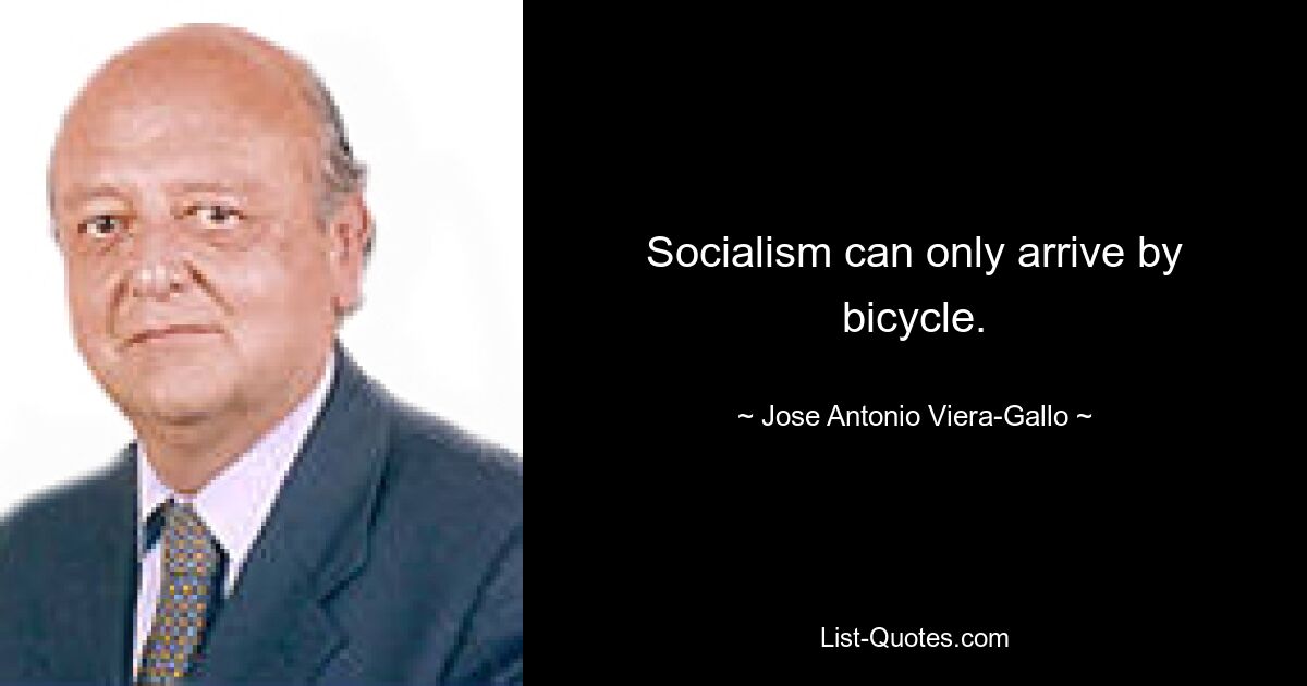 Socialism can only arrive by bicycle. — © Jose Antonio Viera-Gallo