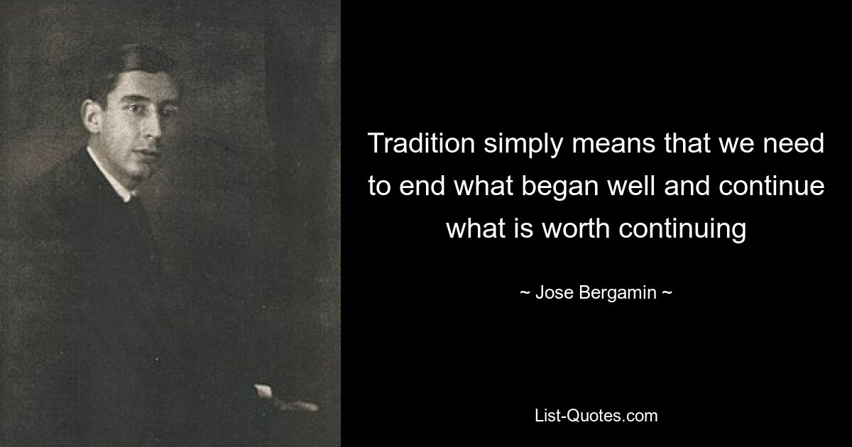 Tradition simply means that we need to end what began well and continue what is worth continuing — © Jose Bergamin