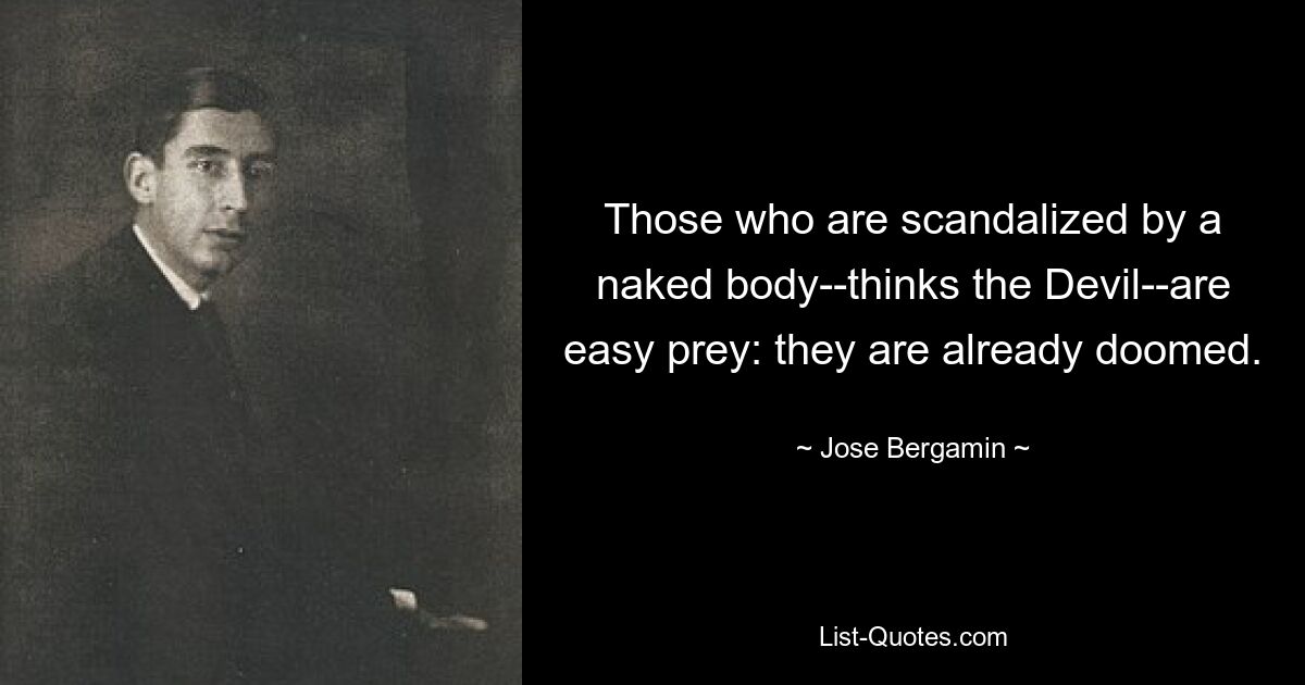 Those who are scandalized by a naked body--thinks the Devil--are easy prey: they are already doomed. — © Jose Bergamin