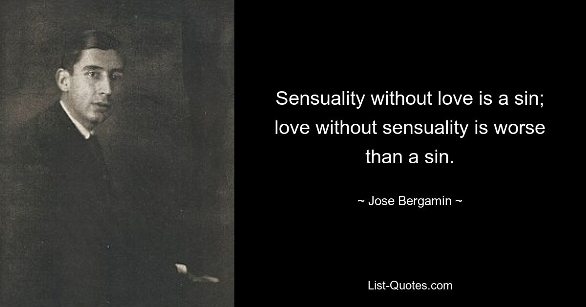 Sensuality without love is a sin; love without sensuality is worse than a sin. — © Jose Bergamin