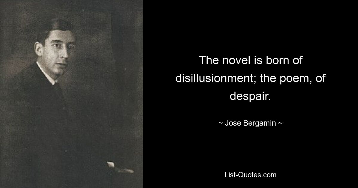 The novel is born of disillusionment; the poem, of despair. — © Jose Bergamin