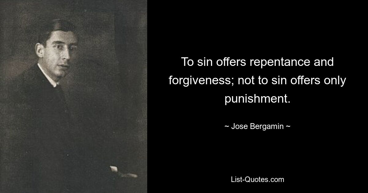 To sin offers repentance and forgiveness; not to sin offers only punishment. — © Jose Bergamin