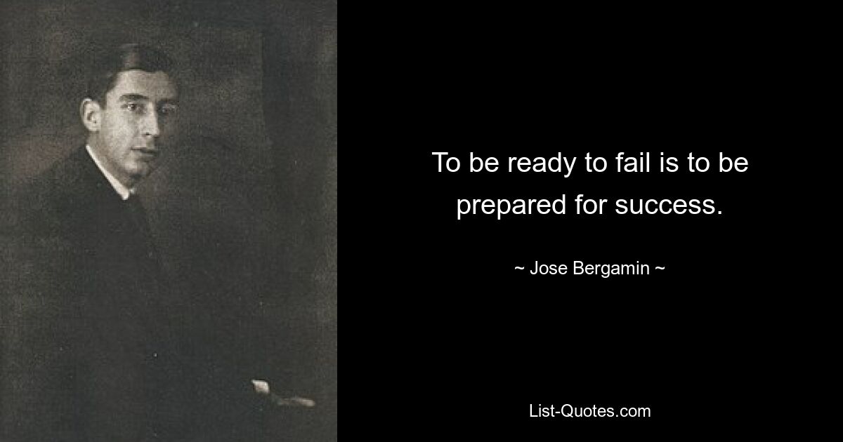 To be ready to fail is to be prepared for success. — © Jose Bergamin