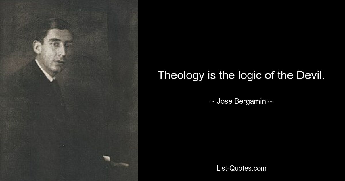 Theology is the logic of the Devil. — © Jose Bergamin