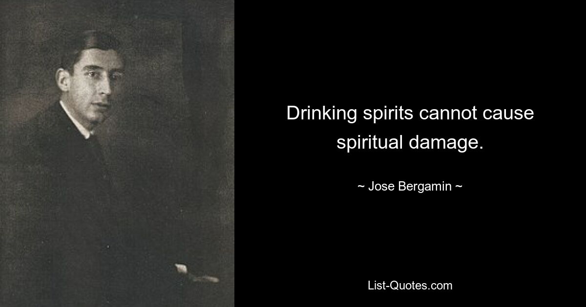 Drinking spirits cannot cause spiritual damage. — © Jose Bergamin