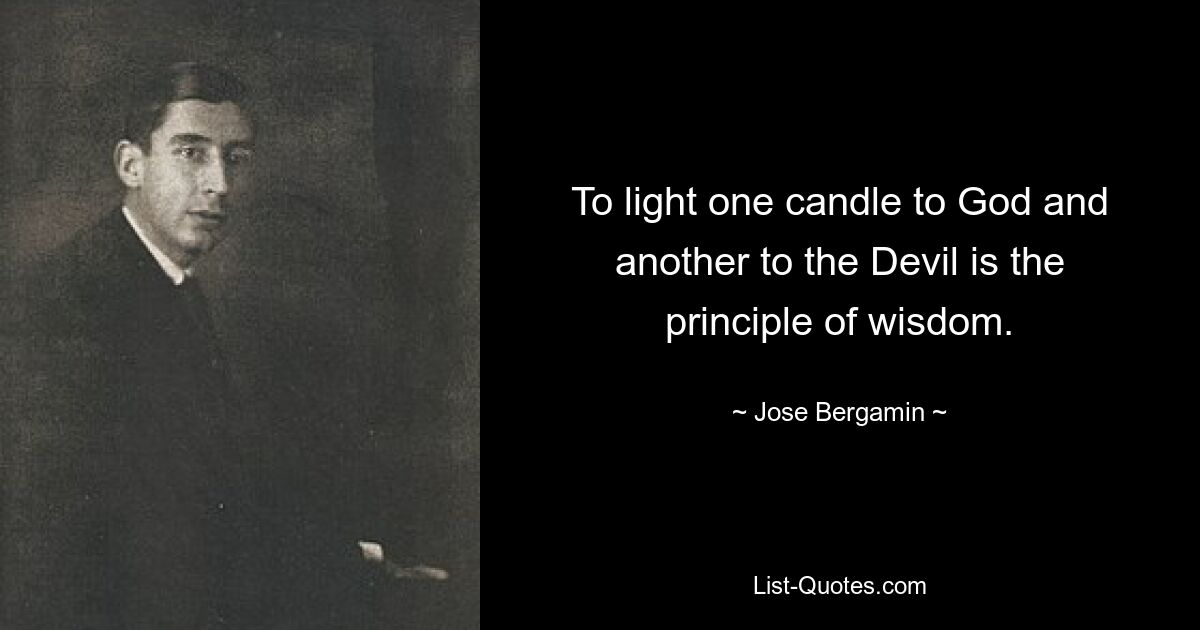 To light one candle to God and another to the Devil is the principle of wisdom. — © Jose Bergamin