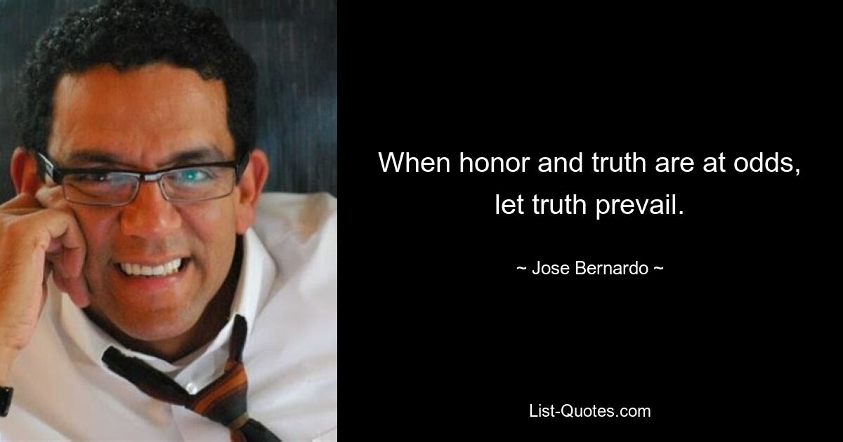 When honor and truth are at odds, let truth prevail. — © Jose Bernardo