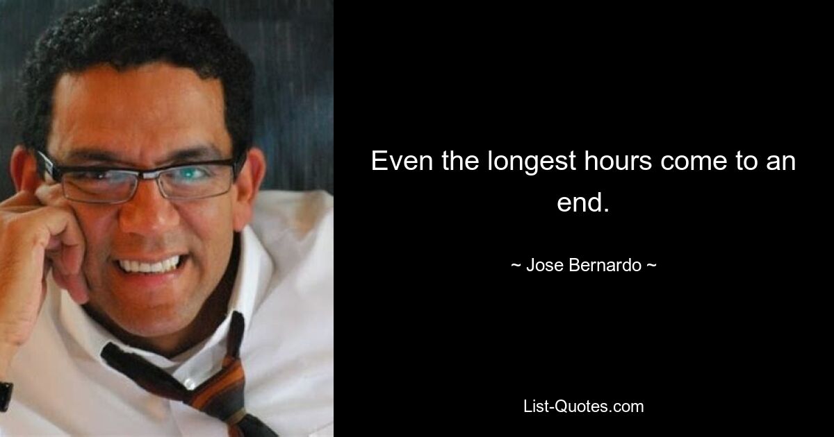 Even the longest hours come to an end. — © Jose Bernardo