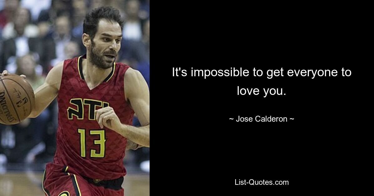 It's impossible to get everyone to love you. — © Jose Calderon