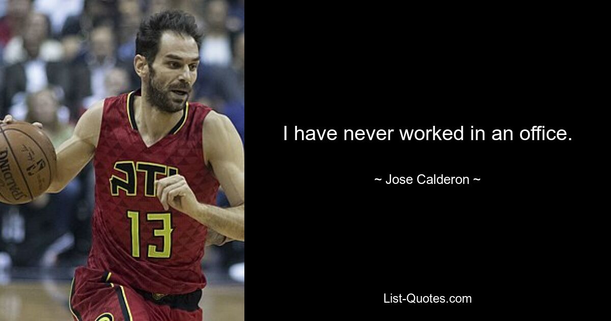 I have never worked in an office. — © Jose Calderon