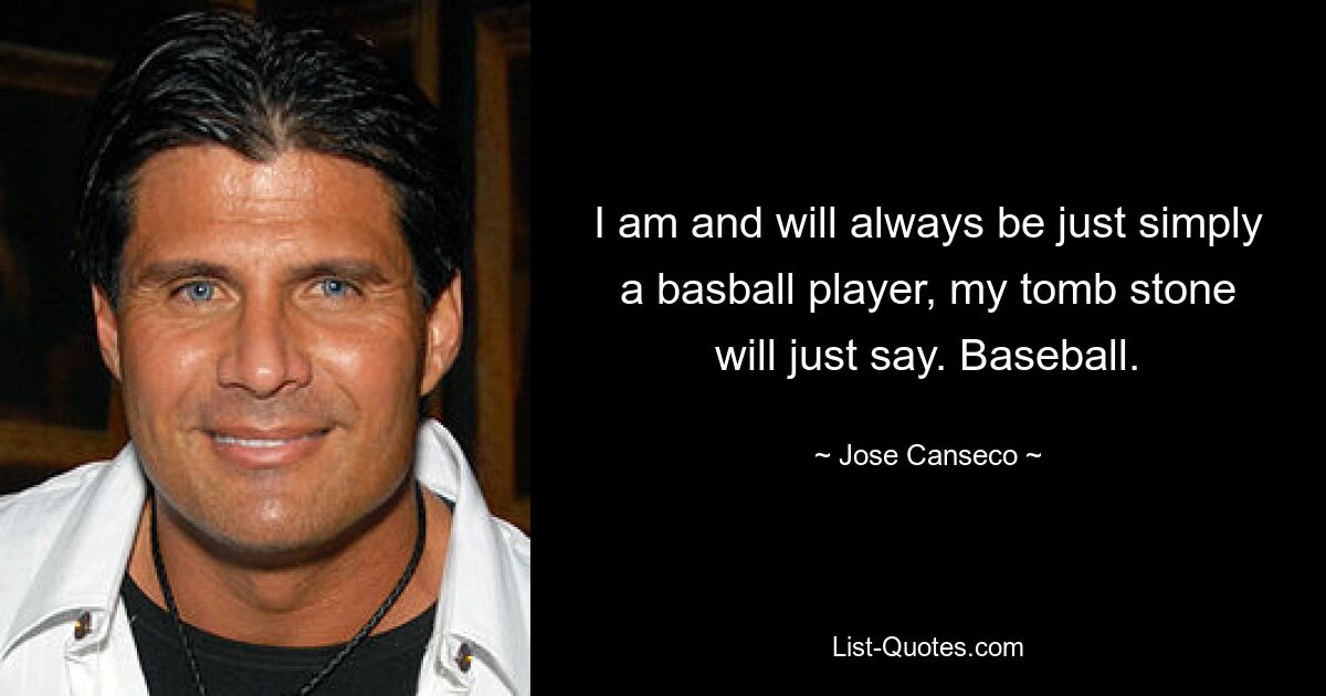 I am and will always be just simply a basball player, my tomb stone will just say. Baseball. — © Jose Canseco