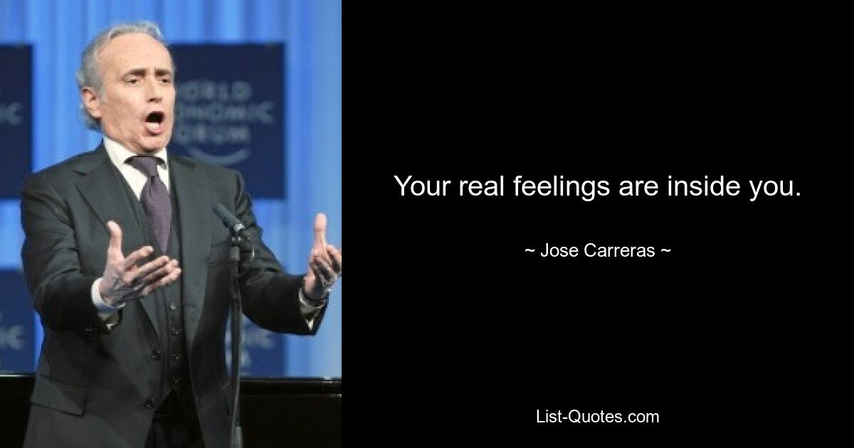 Your real feelings are inside you. — © Jose Carreras